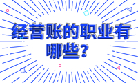 經(jīng)營(yíng)賬的職業(yè)有哪些？了解經(jīng)營(yíng)賬的工作崗位